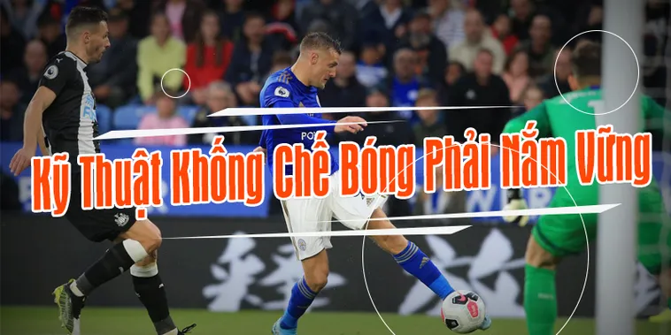 Bí Quyết Kỹ Thuật Khống Chế Bóng Giúp Cầu Thủ Làm Chủ Cuộc Chơi
